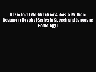 Basic Level Workbook for Aphasia (William Beaumont Hospital Series in Speech and Language Pathology)