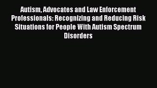 Autism Advocates and Law Enforcement Professionals: Recognizing and Reducing Risk Situations