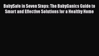 BabySafe in Seven Steps: The BabyGanics Guide to Smart and Effective Solutions for a Healthy