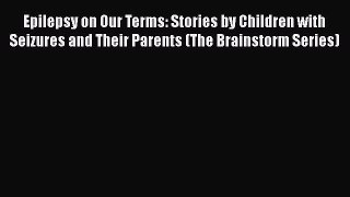 Epilepsy on Our Terms: Stories by Children with Seizures and Their Parents (The Brainstorm