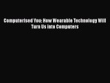 [PDF Download] Computerised You: How Wearable Technology Will Turn Us into Computers [PDF]