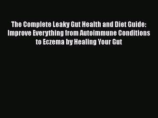 The Complete Leaky Gut Health and Diet Guide: Improve Everything from Autoimmune Conditions