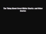 [PDF Download] The Thing About Great White Sharks: and Other Stories [Download] Full Ebook