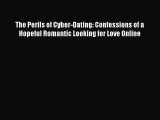 [PDF Download] The Perils of Cyber-Dating: Confessions of a Hopeful Romantic Looking for Love