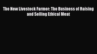 (PDF Download) The New Livestock Farmer: The Business of Raising and Selling Ethical Meat Read