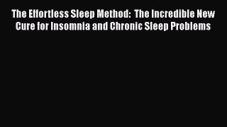 The Effortless Sleep Method:  The Incredible New Cure for Insomnia and Chronic Sleep Problems