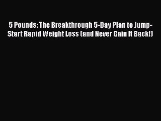 5 Pounds: The Breakthrough 5-Day Plan to Jump-Start Rapid Weight Loss (and Never Gain It Back!)