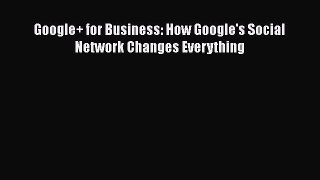 [PDF Download] Google+ for Business: How Google's Social Network Changes Everything [Download]