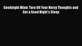 Goodnight Mind: Turn Off Your Noisy Thoughts and Get a Good Night's Sleep  Free Books