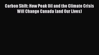 PDF Download Carbon Shift: How Peak Oil and the Climate Crisis Will Change Canada (and Our