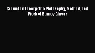 [PDF Download] Grounded Theory: The Philosophy Method and Work of Barney Glaser [Read] Full