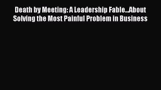 Death by Meeting: A Leadership Fable...About Solving the Most Painful Problem in Business Read