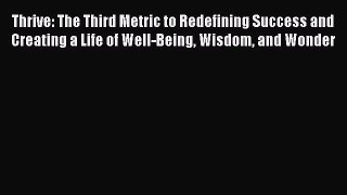 Thrive: The Third Metric to Redefining Success and Creating a Life of Well-Being Wisdom and