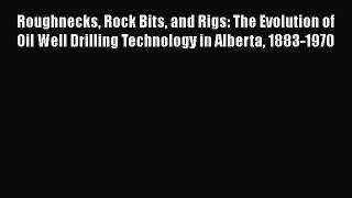 PDF Download Roughnecks Rock Bits and Rigs: The Evolution of Oil Well Drilling Technology in