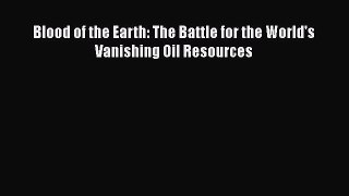 PDF Download Blood of the Earth: The Battle for the World's Vanishing Oil Resources Read Online