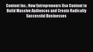 Content Inc.: How Entrepreneurs Use Content to Build Massive Audiences and Create Radically