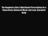The Happiness Diet: A Nutritional Prescription for a Sharp Brain Balanced Mood and Lean Energized