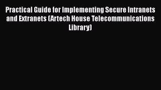 [PDF Download] Practical Guide for Implementing Secure Intranets and Extranets (Artech House
