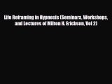 [PDF Download] Life Reframing in Hypnosis (Seminars Workshops and Lectures of Milton H. Erickson