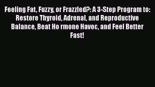 Feeling Fat Fuzzy or Frazzled?: A 3-Step Program to: Restore Thyroid Adrenal and Reproductive