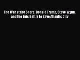 PDF Download The War at the Shore: Donald Trump Steve Wynn and the Epic Battle to Save Atlantic