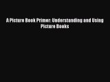 [PDF Download] A Picture Book Primer: Understanding and Using Picture Books [Download] Online