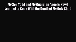 My Son Todd and My Guardian Angels: How I Learned to Cope With the Death of My Only Child