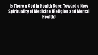 Is There a God in Health Care: Toward a New Spirituality of Medicine (Religion and Mental Health)