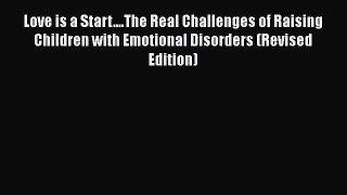 Love is a Start....The Real Challenges of Raising Children with Emotional Disorders (Revised