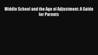 Middle School and the Age of Adjustment: A Guide for Parents  Free Books