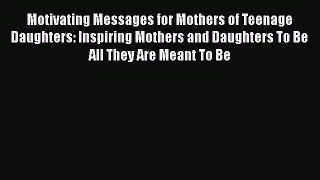 Motivating Messages for Mothers of Teenage Daughters: Inspiring Mothers and Daughters To Be