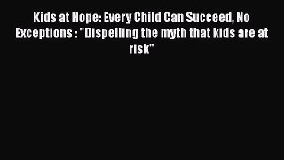 Kids at Hope: Every Child Can Succeed No Exceptions : Dispelling the myth that kids are at