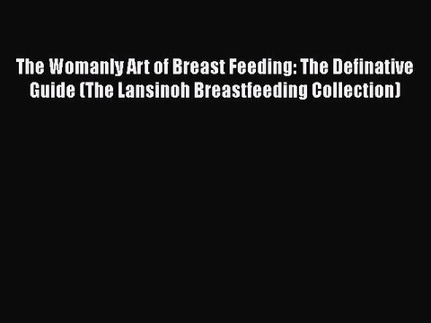 The Womanly Art of Breast Feeding: The Definative Guide (The Lansinoh Breastfeeding Collection)