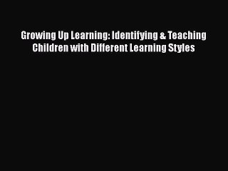 Growing Up Learning: Identifying & Teaching Children with Different Learning Styles  Free PDF