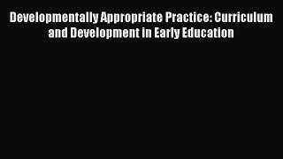 Developmentally Appropriate Practice: Curriculum and Development in Early Education Free Download