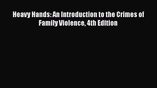 Heavy Hands: An Introduction to the Crimes of Family Violence 4th Edition  Free Books