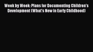 Week by Week: Plans for Documenting Children's Development (What's New in Early Childhood)