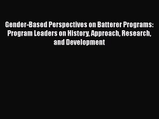 Gender-Based Perspectives on Batterer Programs: Program Leaders on History Approach Research