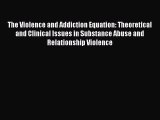 The Violence and Addiction Equation: Theoretical and Clinical Issues in Substance Abuse and