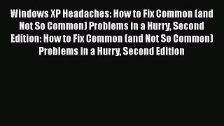 [PDF Download] Windows XP Headaches: How to Fix Common (and Not So Common) Problems in a Hurry
