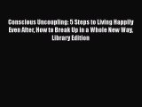 Conscious Uncoupling: 5 Steps to Living Happily Even After How to Break Up in a Whole New Way