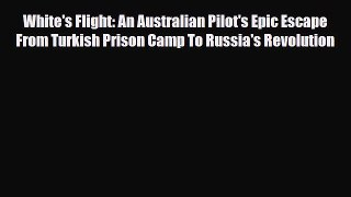 [PDF Download] White's Flight: An Australian Pilot's Epic Escape From Turkish Prison Camp To