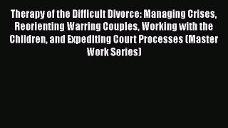 Therapy of the Difficult Divorce: Managing Crises Reorienting Warring Couples Working with