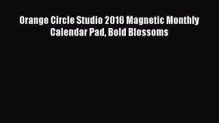 (PDF Download) Orange Circle Studio 2016 Magnetic Monthly Calendar Pad Bold Blossoms Read Online