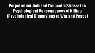 Perpetration-Induced Traumatic Stress: The Psychological Consequences of Killing (Psychological