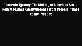 Domestic Tyranny: The Making of American Social Policy against Family Violence from Colonial