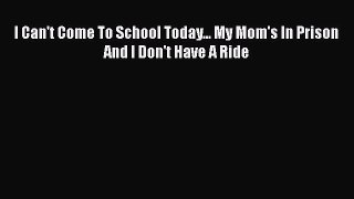 I Can't Come To School Today... My Mom's In Prison And I Don't Have A Ride  Free Books