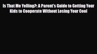 [PDF Download] Is That Me Yelling?: A Parent's Guide to Getting Your Kids to Cooperate Without