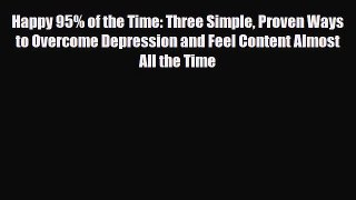 [PDF Download] Happy 95% of the Time: Three Simple Proven Ways to Overcome Depression and Feel