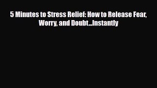 [PDF Download] 5 Minutes to Stress Relief: How to Release Fear Worry and Doubt...Instantly